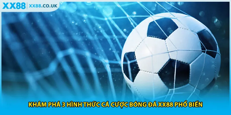 Khám phá 3 hình thức cá cược bóng đá XX88 phổ biến