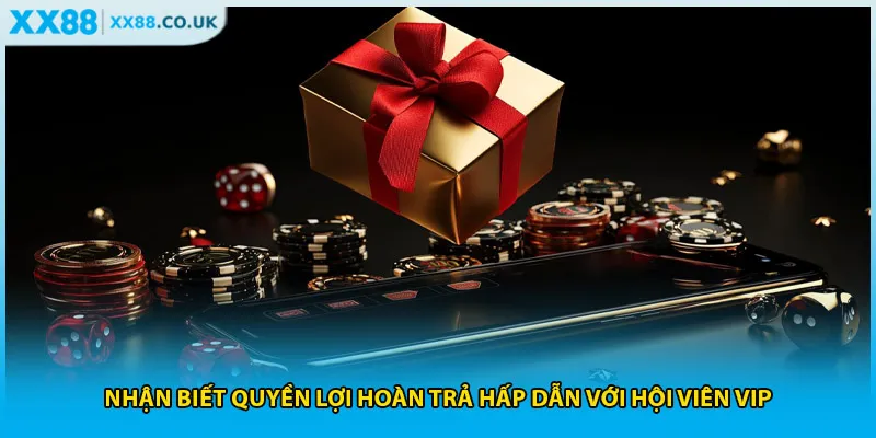 Nhận biết quyền lợi hoàn trả hấp dẫn với hội viên VIP