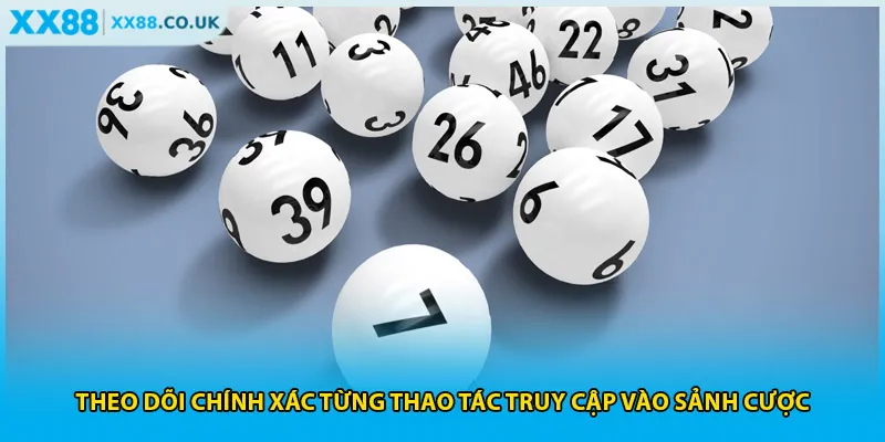 Theo dõi chính xác từng thao tác truy cập vào sảnh cược